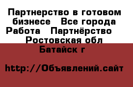 Партнерство в готовом бизнесе - Все города Работа » Партнёрство   . Ростовская обл.,Батайск г.